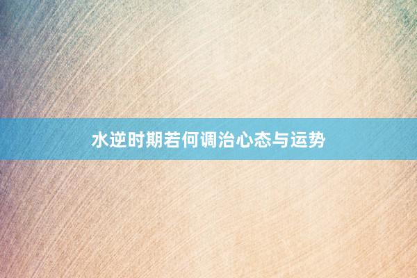 水逆时期若何调治心态与运势
