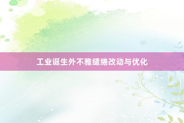工业诞生外不雅缱绻改动与优化