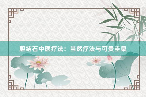 胆结石中医疗法：当然疗法与可贵圭臬