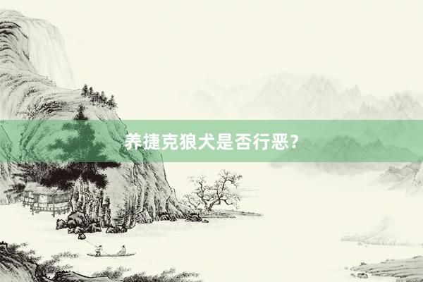 养捷克狼犬是否行恶？