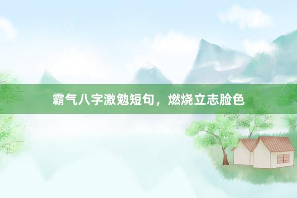 霸气八字激勉短句，燃烧立志脸色