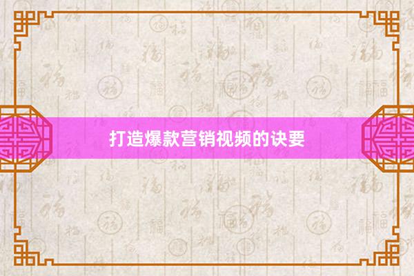 打造爆款营销视频的诀要